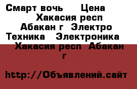 Смарт вочь 1 › Цена ­ 5 000 - Хакасия респ., Абакан г. Электро-Техника » Электроника   . Хакасия респ.,Абакан г.